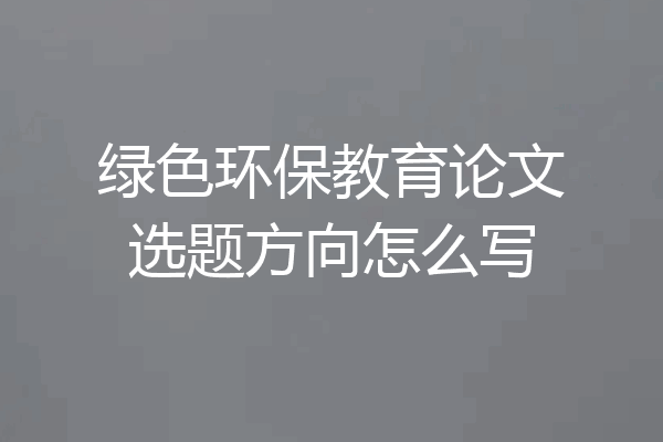 绿色环保教育论文选题方向怎么写