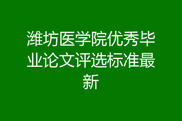 潍坊医学院优秀毕业论文评选标准最新