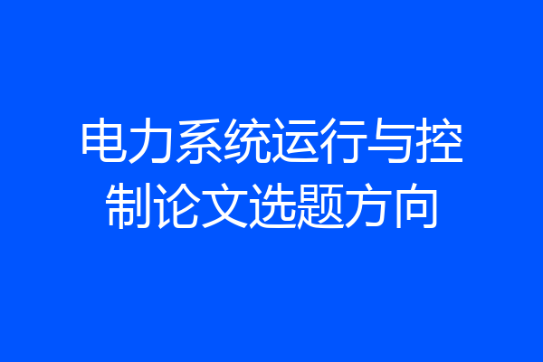 电力系统运行与控制论文选题方向