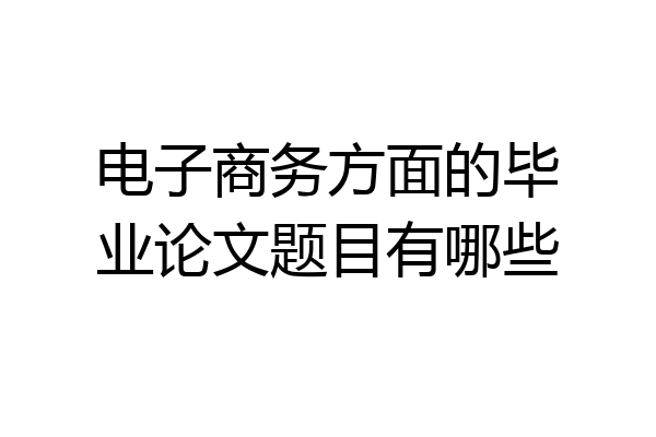 电子商务方面的毕业论文题目有哪些