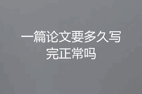 一篇论文要多久写完正常吗