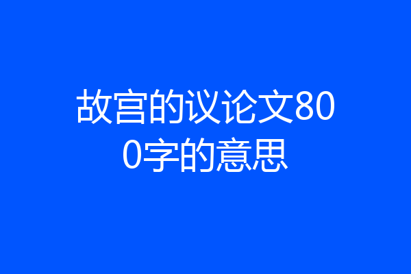 故宫的议论文800字的意思