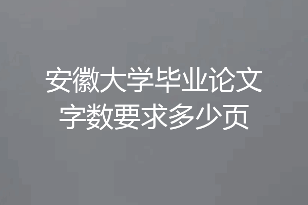 安徽大学毕业论文字数要求多少页