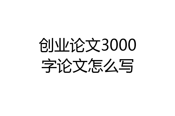 创业论文3000字论文怎么写