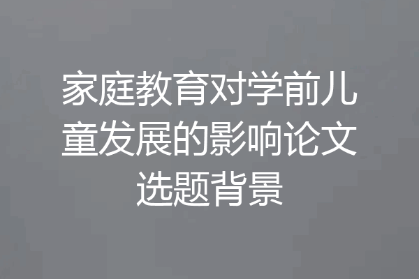 家庭教育对学前儿童发展的影响论文选题背景