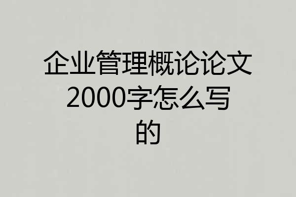 企业管理概论论文2000字怎么写的