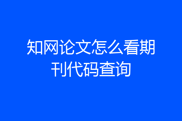 知网论文怎么看期刊代码查询