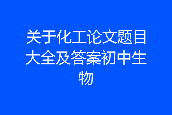 关于化工论文题目大全及答案初中生物