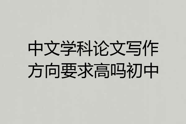 中文学科论文写作方向要求高吗初中