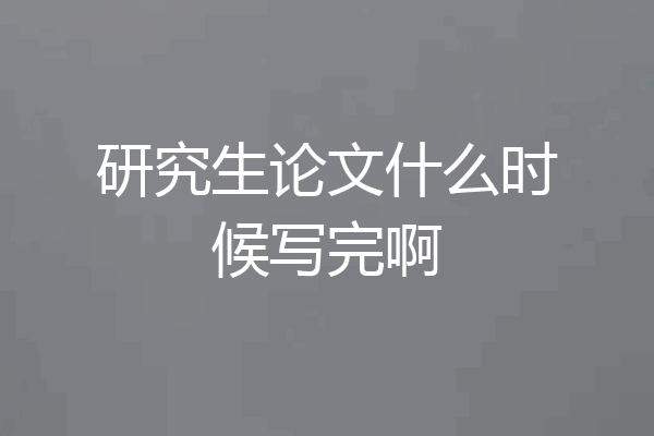 研究生论文什么时候写完啊