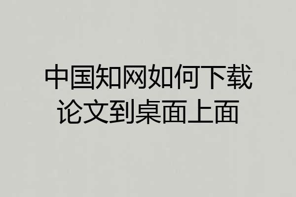 中国知网如何下载论文到桌面上面