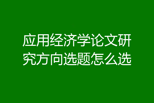 应用经济学论文研究方向选题怎么选