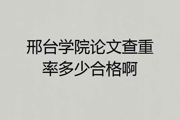 邢台学院论文查重率多少合格啊