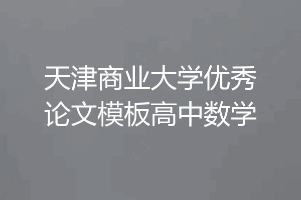 天津商业大学优秀论文模板高中数学