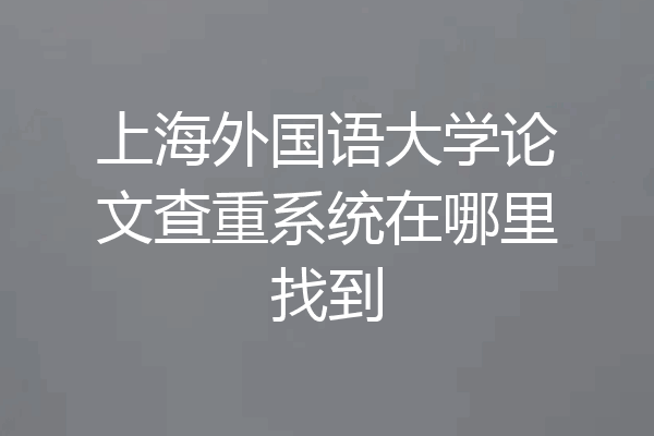 上海外国语大学论文查重系统在哪里找到