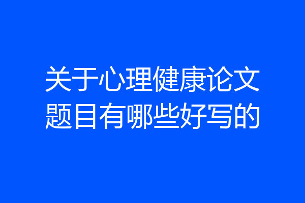 关于心理健康论文题目有哪些好写的