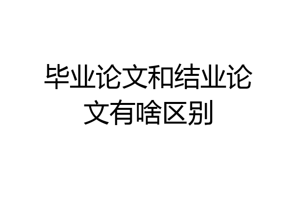 毕业论文和结业论文有啥区别