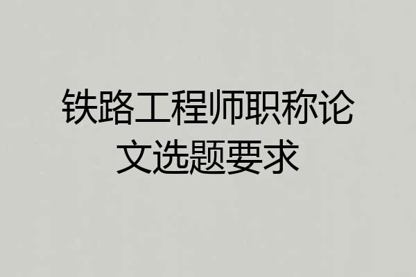 铁路工程师职称论文选题要求