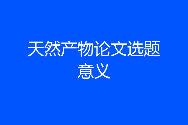 天然产物论文选题意义