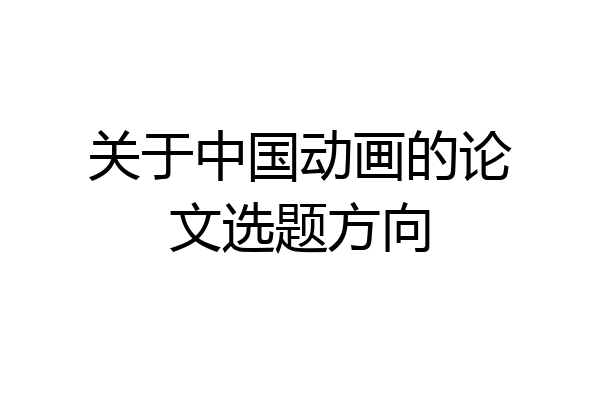 关于中国动画的论文选题方向