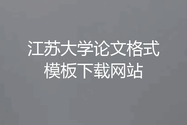 江苏大学论文格式模板下载网站