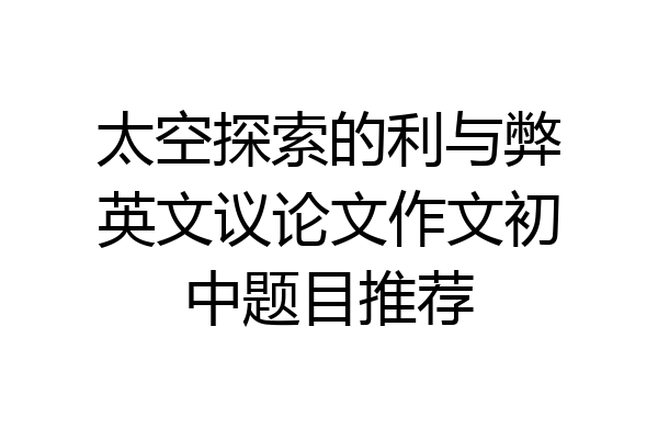 太空探索的利与弊英文议论文作文初中题目推荐