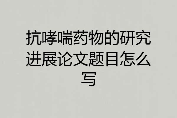 抗哮喘药物的研究进展论文题目怎么写