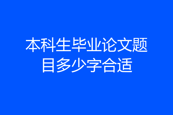 本科生毕业论文题目多少字合适