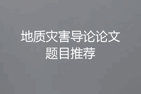 地质灾害导论论文题目推荐