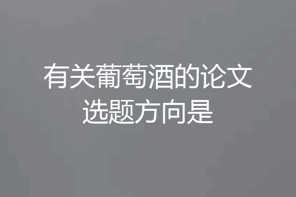 有关葡萄酒的论文选题方向是