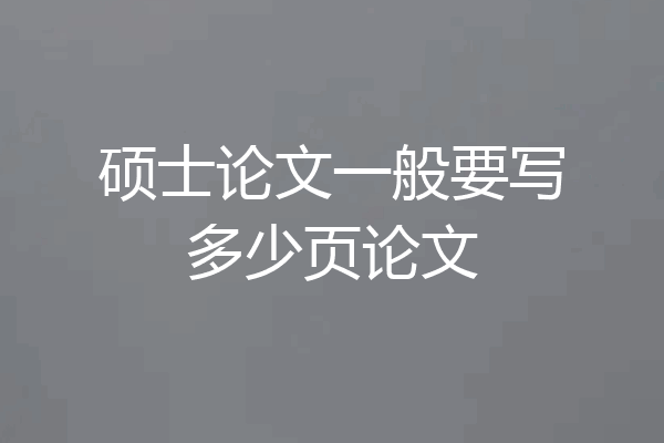 硕士论文一般要写多少页论文