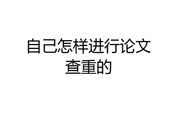 自己怎样进行论文查重的