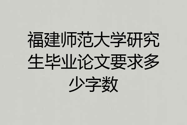 福建师范大学研究生毕业论文要求多少字数