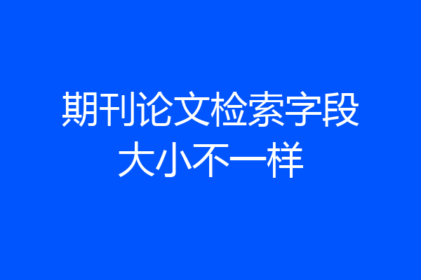 期刊论文检索字段大小不一样