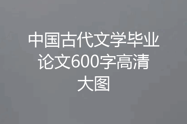 中国古代文学毕业论文600字高清大图