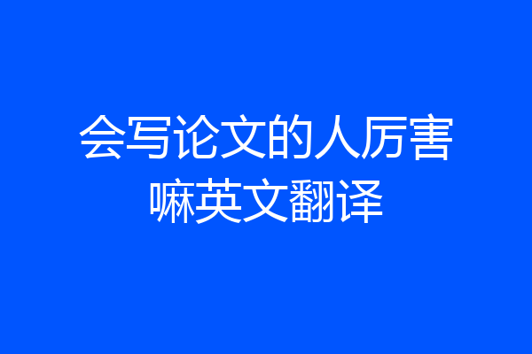 会写论文的人厉害嘛英文翻译