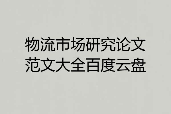 物流市场研究论文范文大全百度云盘
