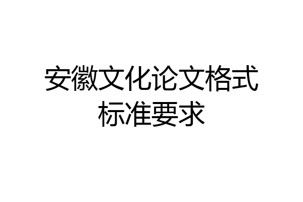 安徽文化论文格式标准要求