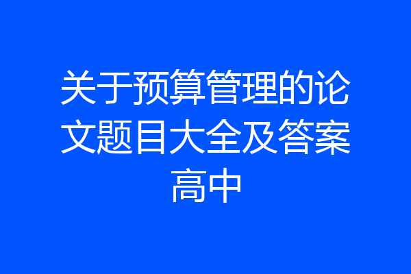 关于预算管理的论文题目大全及答案高中