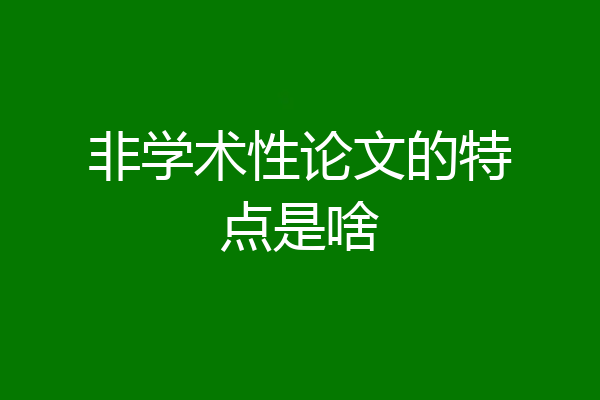 非学术性论文的特点是啥
