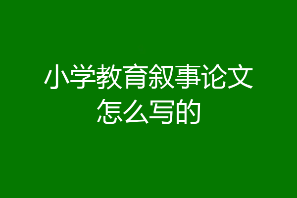 小学教育叙事论文怎么写的