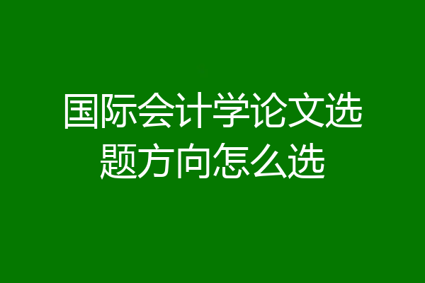 国际会计学论文选题方向怎么选