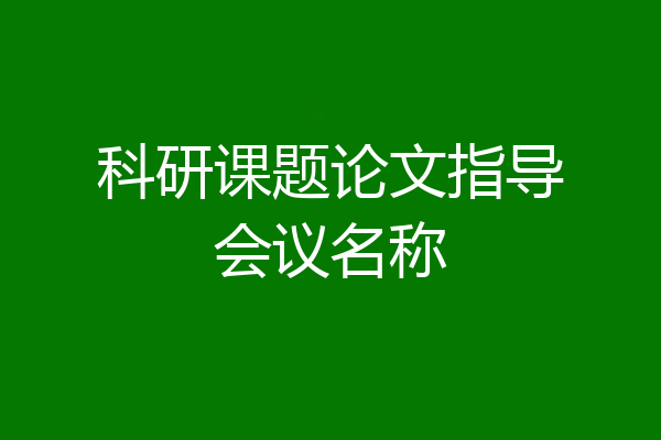 科研课题论文指导会议名称