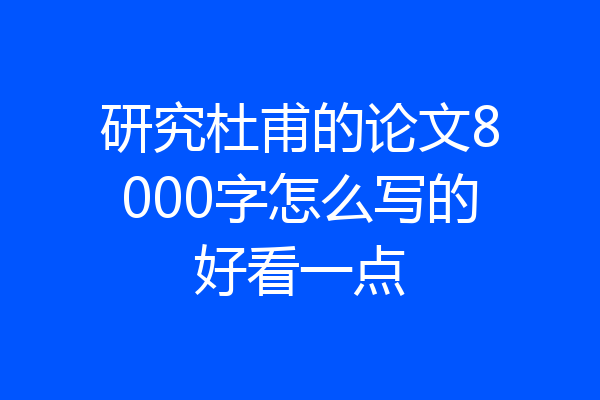研究杜甫的论文8000字怎么写的好看一点