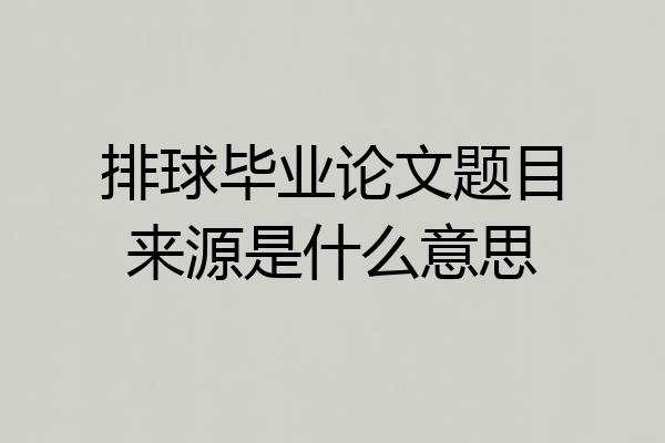 排球毕业论文题目来源是什么意思