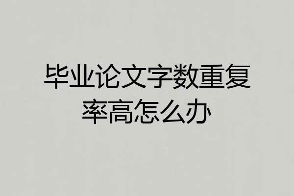毕业论文字数重复率高怎么办