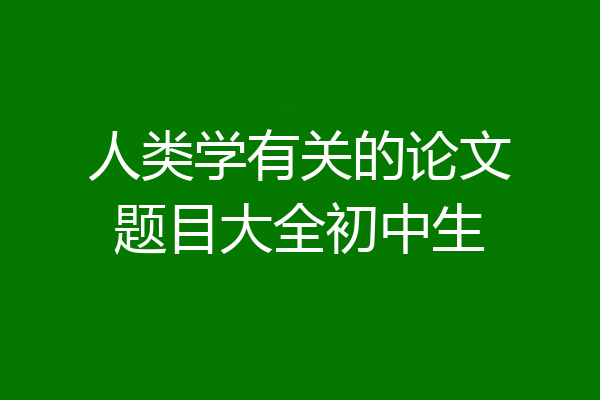人类学有关的论文题目大全初中生