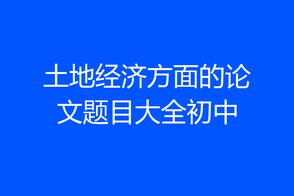 土地经济方面的论文题目大全初中