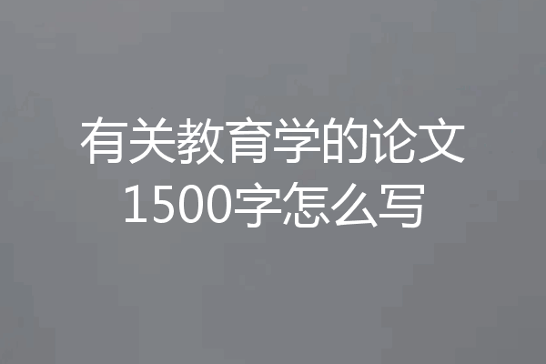有关教育学的论文1500字怎么写