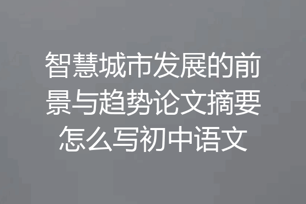 智慧城市发展的前景与趋势论文摘要怎么写初中语文